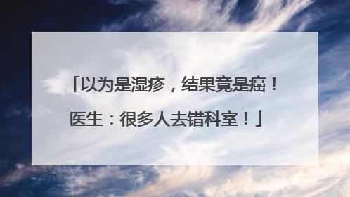 以为是湿疹，结果竟是癌！医生：很多人去错科室！
