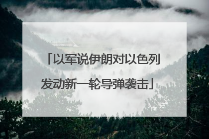 以军说伊朗对以色列发动新一轮导弹袭击