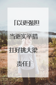 以更强担当更实举措扛好挑大梁责任