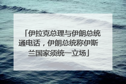 伊拉克总理与伊朗总统通电话，伊朗总统称伊斯兰国家须统一立场
