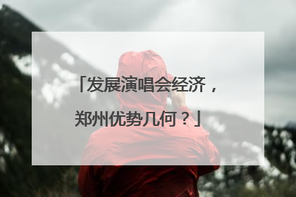 发展演唱会经济，郑州优势几何？