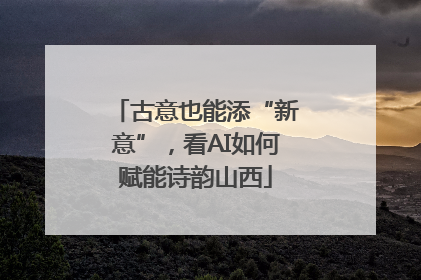 古意也能添“新意”，看AI如何赋能诗韵山西