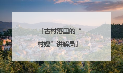 古村落里的“村嫂”讲解员