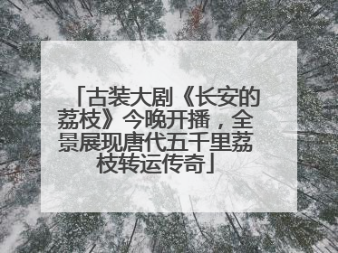 古装大剧《长安的荔枝》今晚开播，全景展现唐代五千里荔枝转运传奇