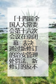 十四届全国人大常委会第十六次会议在京闭幕  表决通过新修订的治安管理处罚法、新修订的反不正当竞争法  习近平签署主席令予以公布  赵乐际主持会议