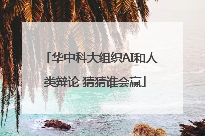 华中科大组织AI和人类辩论 猜猜谁会赢
