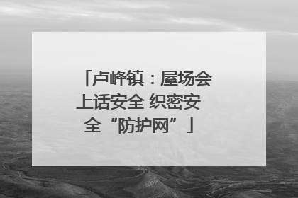 卢峰镇：屋场会上话安全 织密安全“防护网”