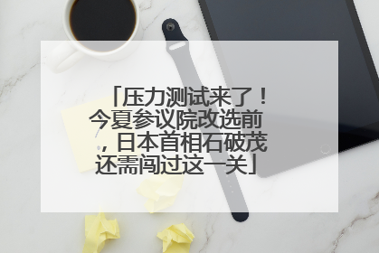 压力测试来了！今夏参议院改选前，日本首相石破茂还需闯过这一关