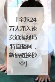 全球24万人涌入速卖通泡泡玛特直播间，新品链接秒空