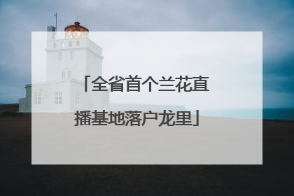 全省首个兰花直播基地落户龙里
