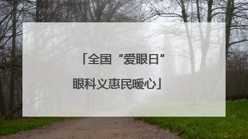 全国“爱眼日”眼科义惠民暖心
