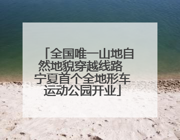 全国唯一山地自然地貌穿越线路 宁夏首个全地形车运动公园开业