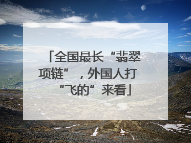 全国最长“翡翠项链”，外国人打“飞的”来看