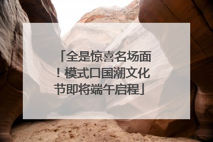 全是惊喜名场面！模式口国潮文化节即将端午启程
