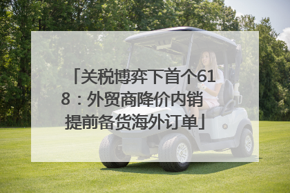 关税博弈下首个618：外贸商降价内销 提前备货海外订单