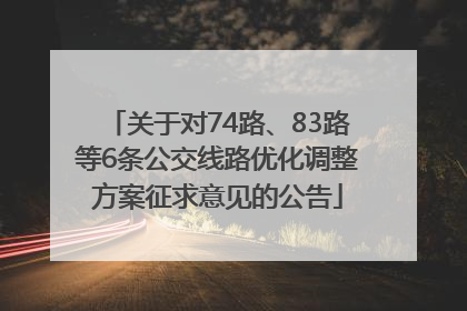 关于对74路、83路等6条公交线路优化调整方案征求意见的公告