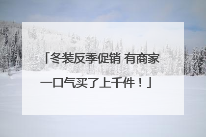 冬装反季促销 有商家一口气买了上千件！