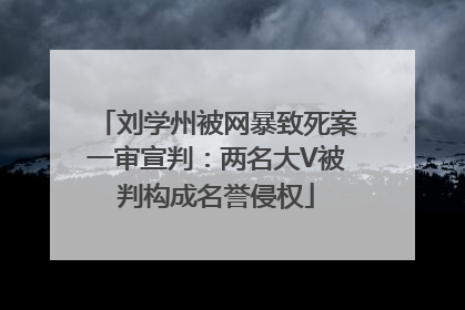 刘学州被网暴致死案一审宣判：两名大V被判构成名誉侵权