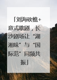 刘海砍樵+意式歌剧，长沙剧场让“湖湘味”与“国际范”同频共振