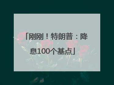 刚刚！特朗普：降息100个基点
