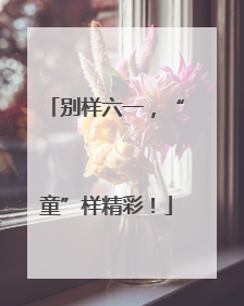 别样六一，“童”样精彩！