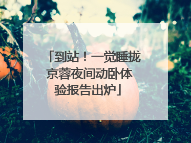 到站！一觉睡拢 京蓉夜间动卧体验报告出炉