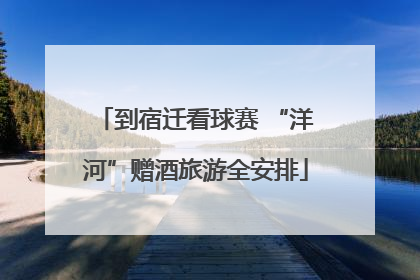 到宿迁看球赛 “洋河”赠酒旅游全安排