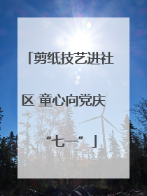剪纸技艺进社区 童心向党庆“七一”