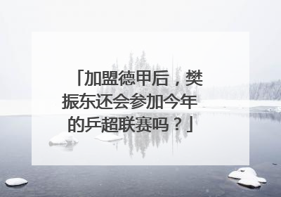 加盟德甲后，樊振东还会参加今年的乒超联赛吗？