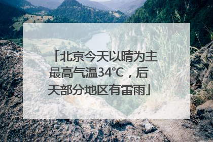 北京今天以晴为主最高气温34℃，后天部分地区有雷雨
