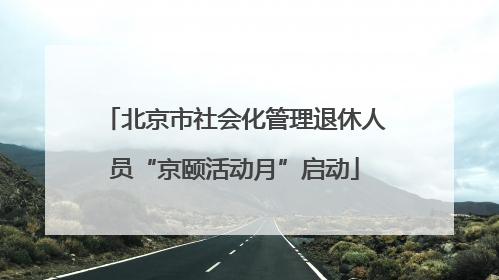 北京市社会化管理退休人员“京颐活动月”启动