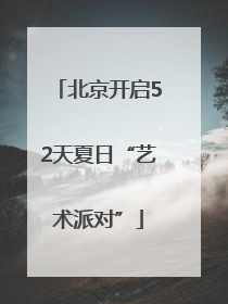 北京开启52天夏日“艺术派对”