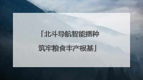 北斗导航智能播种 筑牢粮食丰产根基
