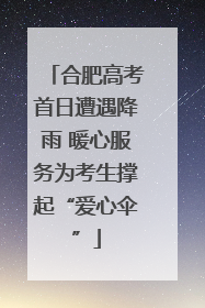 合肥高考首日遭遇降雨 暖心服务为考生撑起“爱心伞”