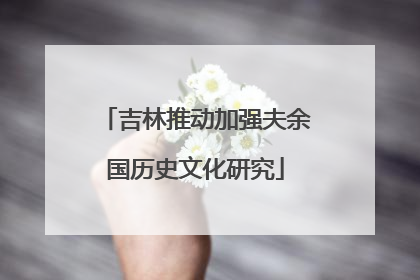 吉林推动加强夫余国历史文化研究