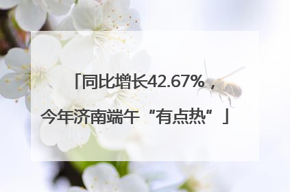 同比增长42.67%，今年济南端午“有点热”