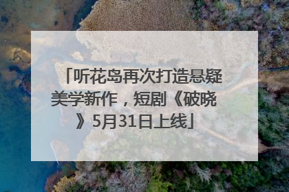 听花岛再次打造悬疑美学新作，短剧《破晓》5月31日上线