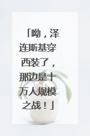 呦，泽连斯基穿西装了，那边是十万人规模之战！