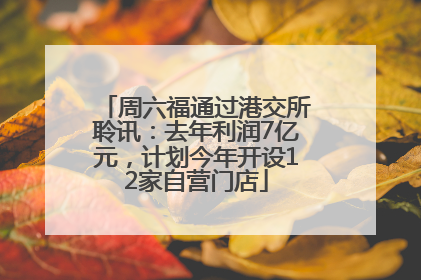 周六福通过港交所聆讯：去年利润7亿元，计划今年开设12家自营门店