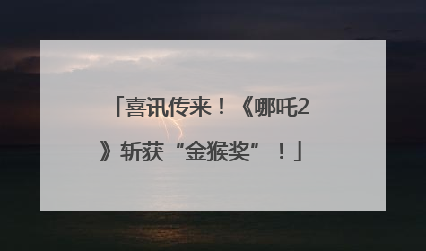 喜讯传来！《哪吒2》斩获“金猴奖”！