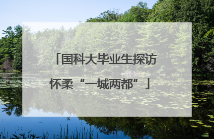 国科大毕业生探访怀柔“一城两都”