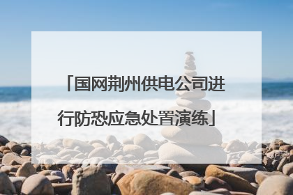 国网荆州供电公司进行防恐应急处置演练