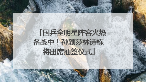 国乒全明星阵容火热备战中！孙颖莎林诗栋将出席抽签仪式
