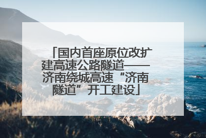 国内首座原位改扩建高速公路隧道——济南绕城高速“济南隧道”开工建设