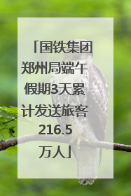 国铁集团郑州局端午假期3天累计发送旅客216.5万人