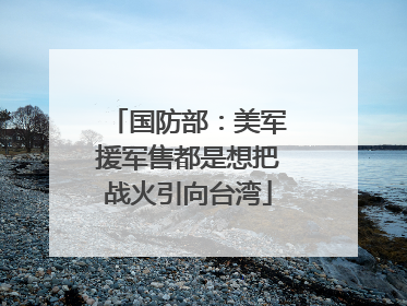 国防部：美军援军售都是想把战火引向台湾