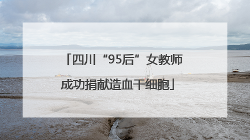 四川“95后”女教师成功捐献造血干细胞