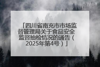 四川省南充市市场监督管理局关于食品安全监督抽检情况的通告（2025年第4号）