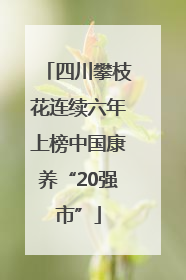 四川攀枝花连续六年上榜中国康养“20强市”
