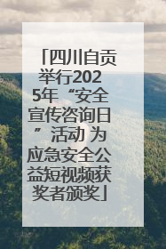 四川自贡举行2025年“安全宣传咨询日”活动 为应急安全公益短视频获奖者颁奖